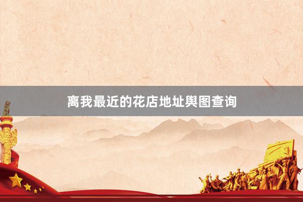 离我最近的花店地址舆图查询